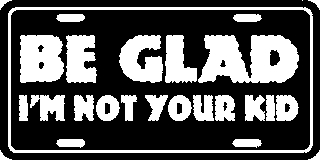 Be Glad I'm Not Your Kid